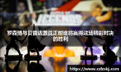 罗森博与贝雷达激战正酣谁将赢得这场精彩对决的胜利