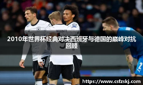 2010年世界杯经典对决西班牙与德国的巅峰对抗回顾