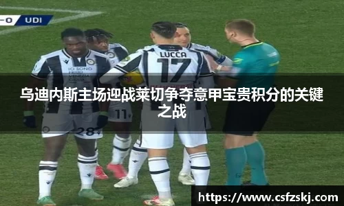 乌迪内斯主场迎战莱切争夺意甲宝贵积分的关键之战