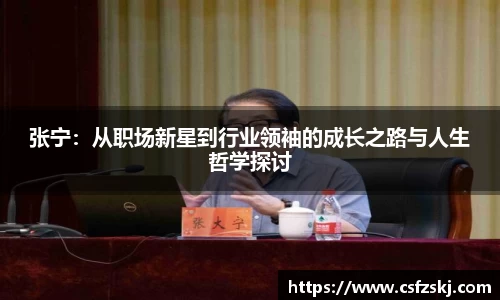 张宁：从职场新星到行业领袖的成长之路与人生哲学探讨