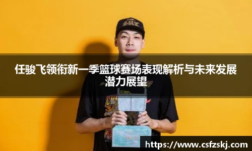 任骏飞领衔新一季篮球赛场表现解析与未来发展潜力展望