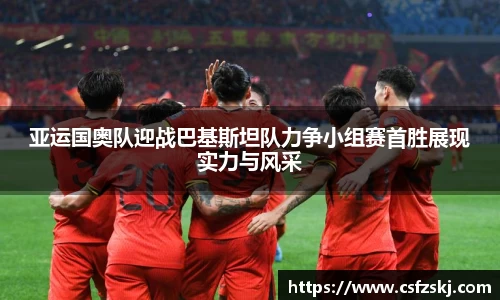 亚运国奥队迎战巴基斯坦队力争小组赛首胜展现实力与风采