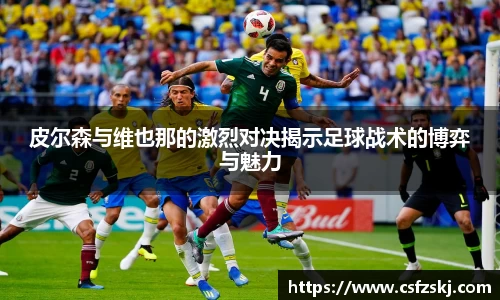 皮尔森与维也那的激烈对决揭示足球战术的博弈与魅力