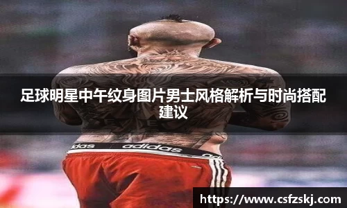 足球明星中午纹身图片男士风格解析与时尚搭配建议