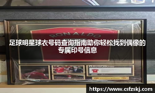足球明星球衣号码查询指南助你轻松找到偶像的专属印号信息