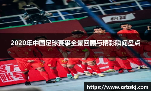 2020年中国足球赛事全景回顾与精彩瞬间盘点